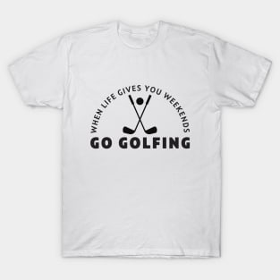 When life gives you weekends, Go golfing T-Shirt